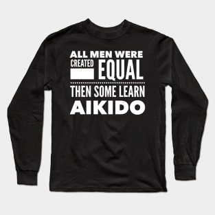 ALL MEN WERE CREATED EQUAL THEN SOME LEARN AIKIDO Martial Arts Man Statement Gift Long Sleeve T-Shirt